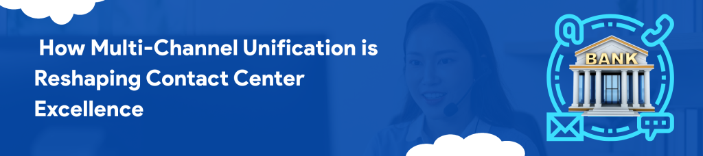 How Multi-Channel Unification is Reshaping Contact Center Excellence
